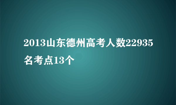 2013山东德州高考人数22935名考点13个