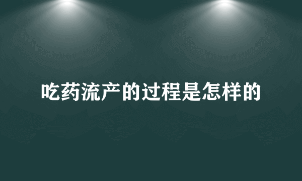 吃药流产的过程是怎样的