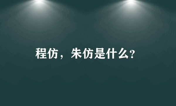 程仿，朱仿是什么？