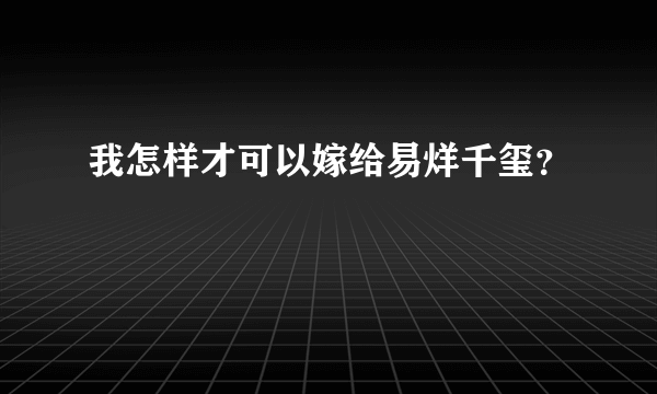 我怎样才可以嫁给易烊千玺？