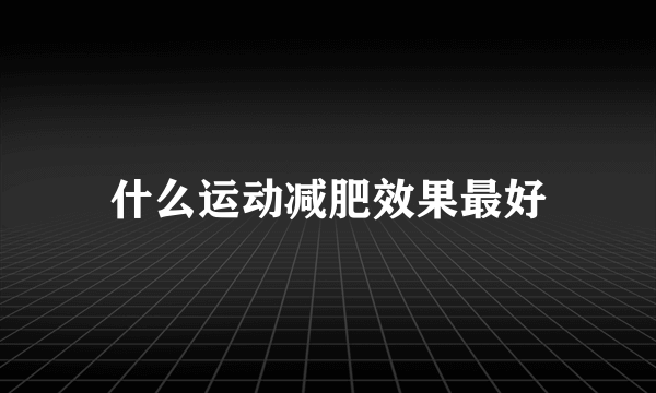 什么运动减肥效果最好