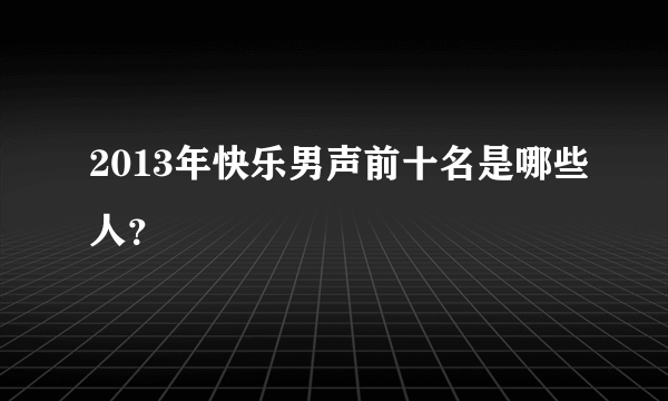 2013年快乐男声前十名是哪些人？