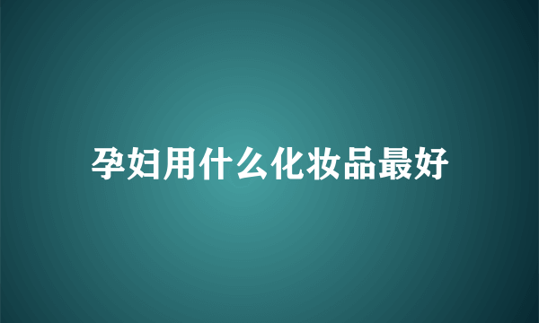 孕妇用什么化妆品最好