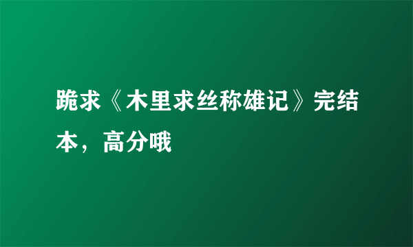 跪求《木里求丝称雄记》完结本，高分哦