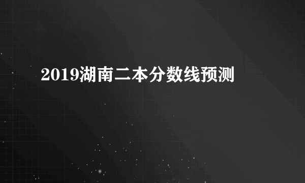 2019湖南二本分数线预测