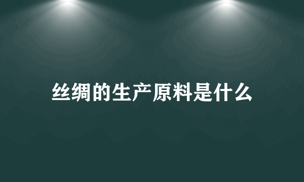 丝绸的生产原料是什么