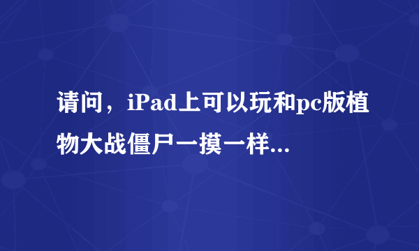 请问，iPad上可以玩和pc版植物大战僵尸一摸一样的版本吗？