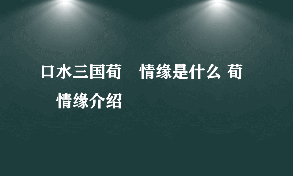 口水三国荀彧情缘是什么 荀彧情缘介绍