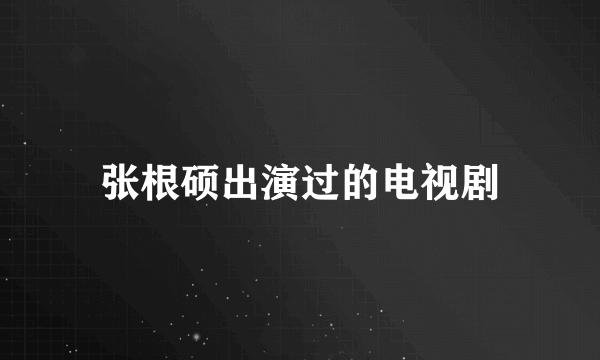 张根硕出演过的电视剧