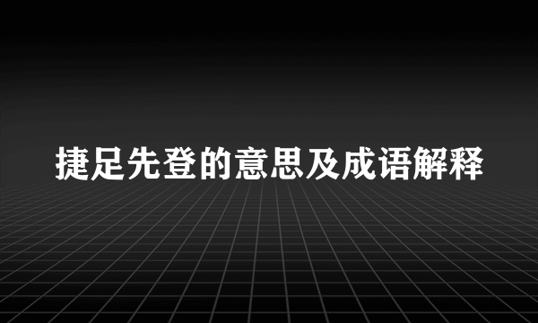 捷足先登的意思及成语解释