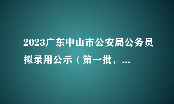 2023广东中山市公安局公务员拟录用公示（第一批，82人）