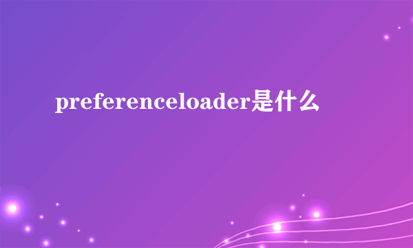 preferenceloader是什么