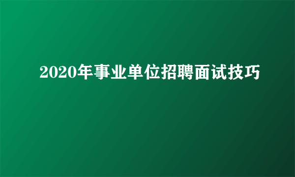 2020年事业单位招聘面试技巧