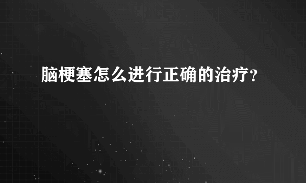 脑梗塞怎么进行正确的治疗？