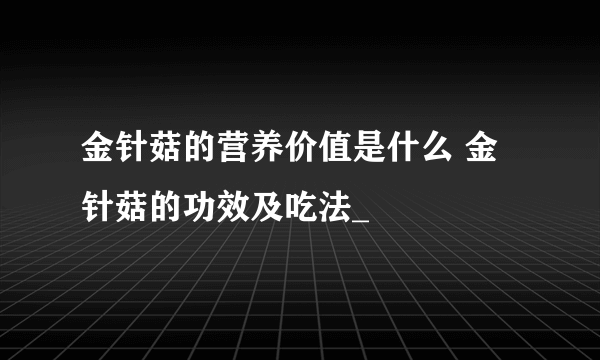 金针菇的营养价值是什么 金针菇的功效及吃法_