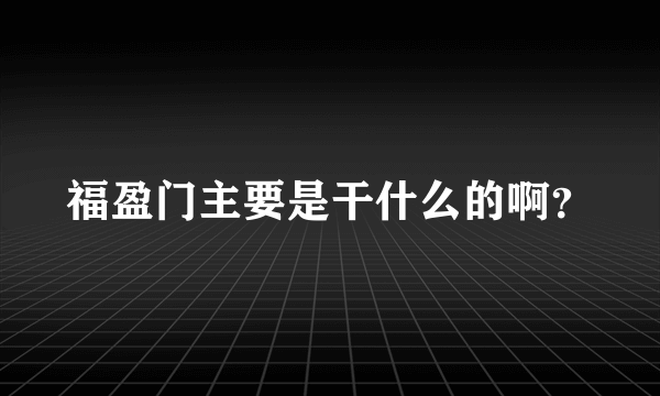 福盈门主要是干什么的啊？