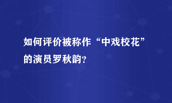 如何评价被称作“中戏校花”的演员罗秋韵？