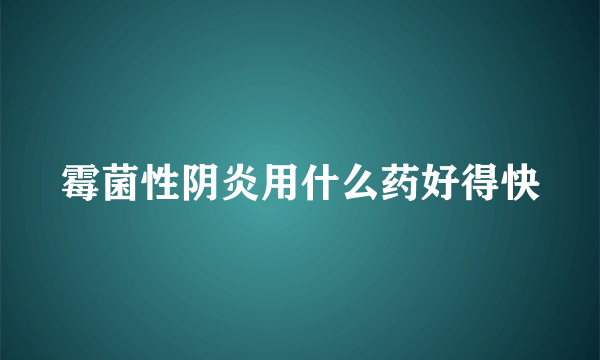 霉菌性阴炎用什么药好得快