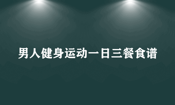 男人健身运动一日三餐食谱