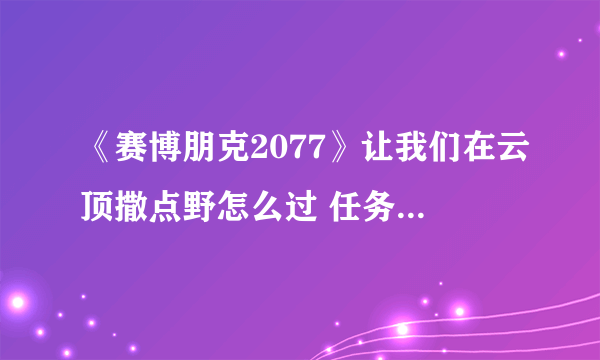 《赛博朋克2077》让我们在云顶撒点野怎么过 任务步骤攻略