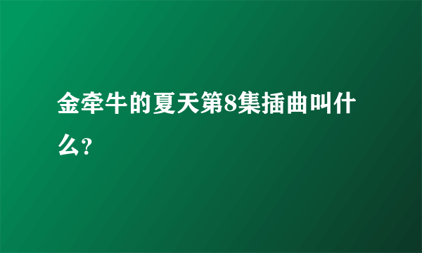 金牵牛的夏天第8集插曲叫什么？