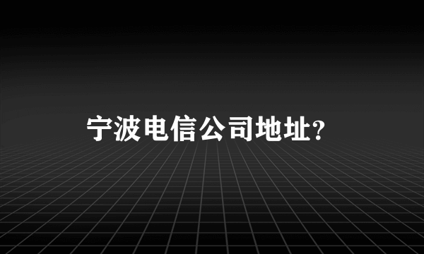 宁波电信公司地址？