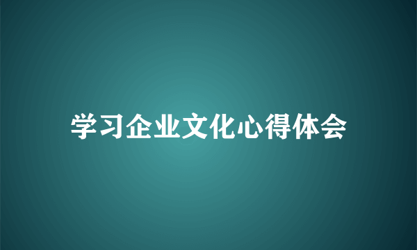 学习企业文化心得体会