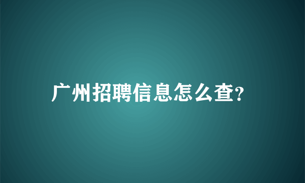 广州招聘信息怎么查？