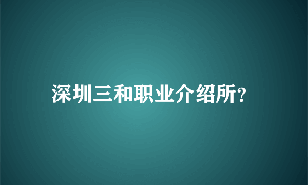 深圳三和职业介绍所？