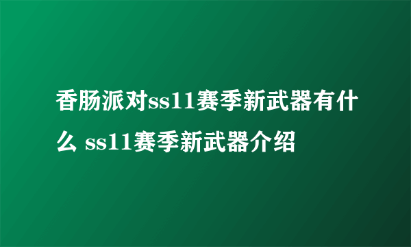 香肠派对ss11赛季新武器有什么 ss11赛季新武器介绍