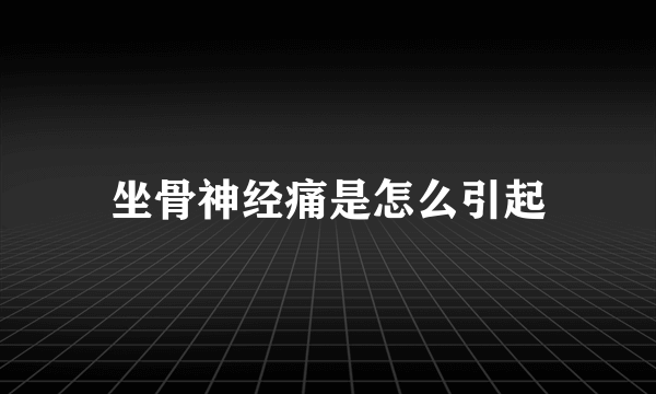 坐骨神经痛是怎么引起