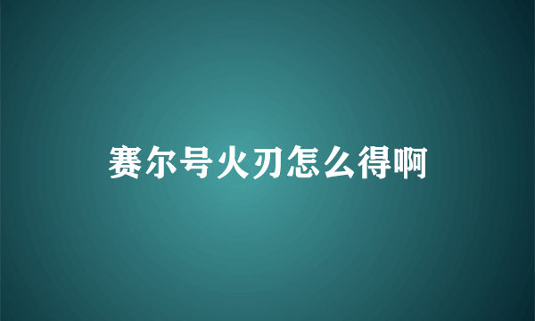 赛尔号火刃怎么得啊