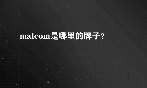 malcom是哪里的牌子？