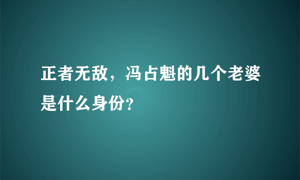 正者无敌，冯占魁的几个老婆是什么身份？