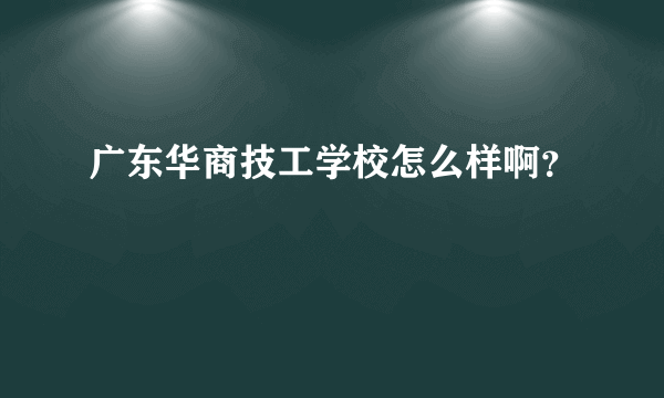 广东华商技工学校怎么样啊？