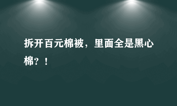 拆开百元棉被，里面全是黑心棉？！