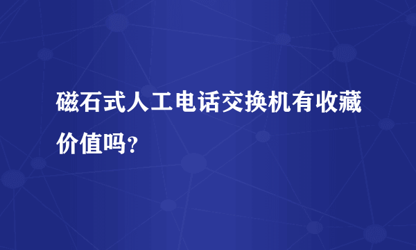 磁石式人工电话交换机有收藏价值吗？