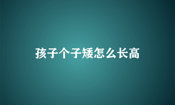 孩子个子矮怎么长高