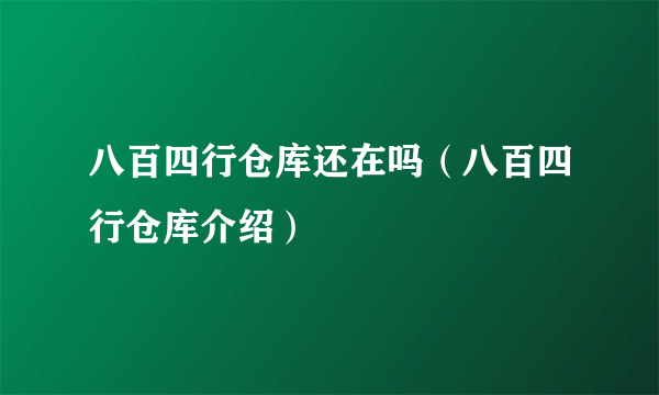 八百四行仓库还在吗（八百四行仓库介绍）