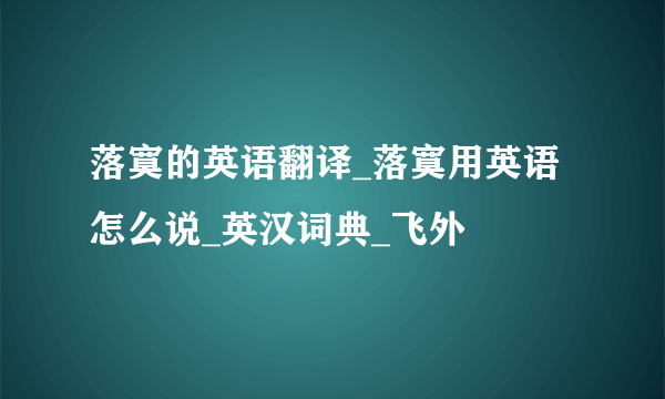 落寞的英语翻译_落寞用英语怎么说_英汉词典_飞外