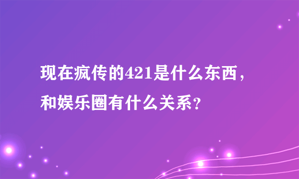 现在疯传的421是什么东西，和娱乐圈有什么关系？