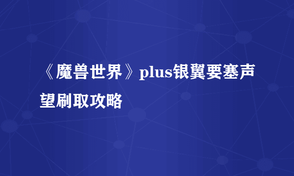 《魔兽世界》plus银翼要塞声望刷取攻略