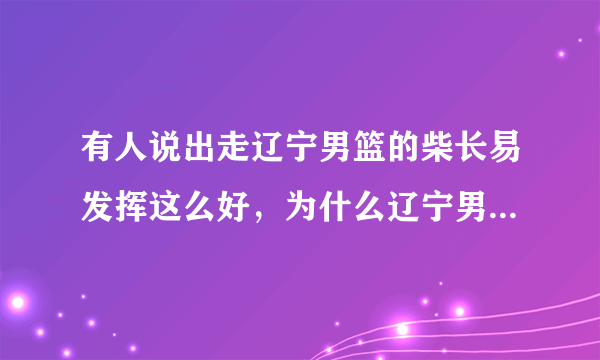 有人说出走辽宁男篮的柴长易发挥这么好，为什么辽宁男篮还要放走他？他还有可能重返辽宁队吗？