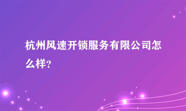 杭州风速开锁服务有限公司怎么样？