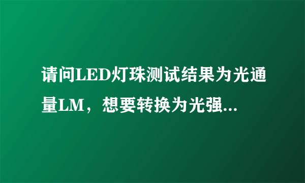 请问LED灯珠测试结果为光通量LM，想要转换为光强单位mcd,计算公式是怎么算的？