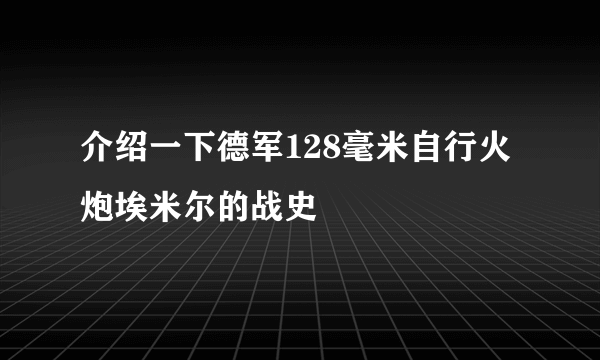 介绍一下德军128毫米自行火炮埃米尔的战史