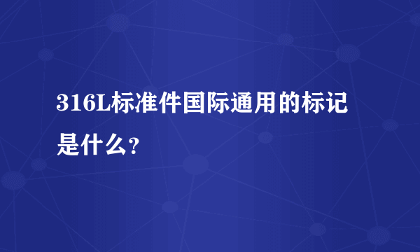 316L标准件国际通用的标记是什么？