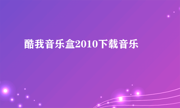 酷我音乐盒2010下载音乐