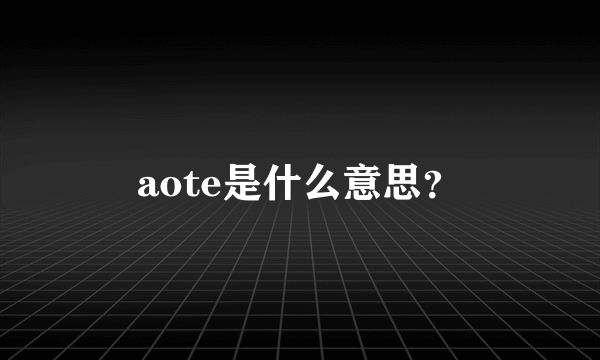 aote是什么意思？