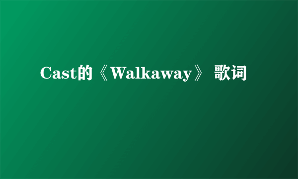 Cast的《Walkaway》 歌词